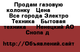 Продам газовую колонку › Цена ­ 3 000 - Все города Электро-Техника » Бытовая техника   . Ненецкий АО,Снопа д.